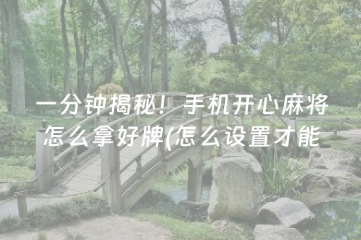 一分钟揭秘！手机开心麻将怎么拿好牌(怎么设置才能赢)
