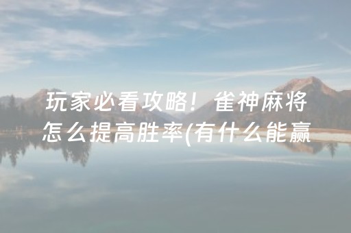 玩家必看攻略！雀神麻将怎么提高胜率(有什么能赢的方法)