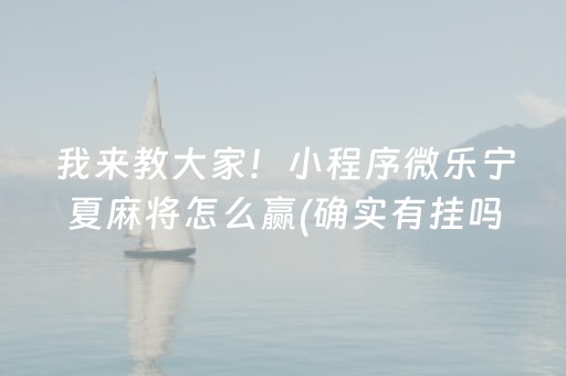 我来教大家！小程序微乐宁夏麻将怎么赢(确实有挂吗)