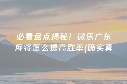 必看盘点揭秘！微乐广东麻将怎么提高胜率(确实真有挂)