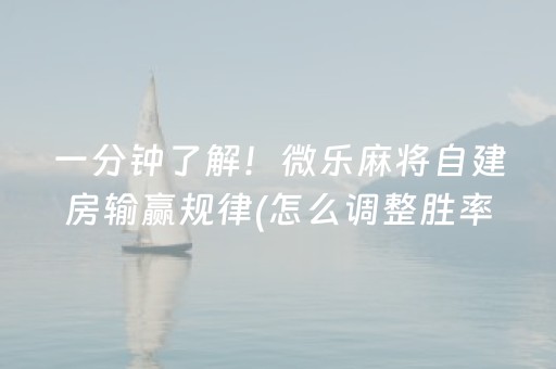 一分钟了解！微乐麻将自建房输赢规律(怎么调整胜率)