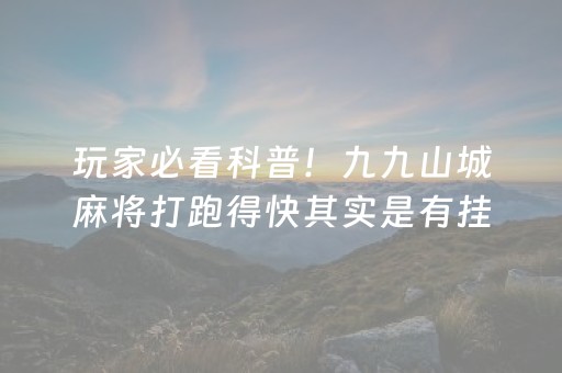 玩家必看科普！九九山城麻将打跑得快其实是有挂的(怎么才能赢得多)