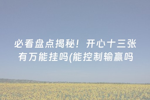 必看盘点揭秘！开心十三张有万能挂吗(能控制输赢吗)