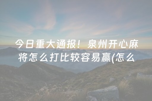 今日重大通报！泉州开心麻将怎么打比较容易赢(怎么设置会赢)
