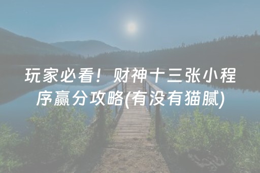 玩家必看！财神十三张小程序赢分攻略(有没有猫腻)