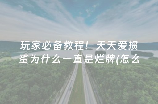 玩家必备教程！天天爱掼蛋为什么一直是烂牌(怎么只赢不输)