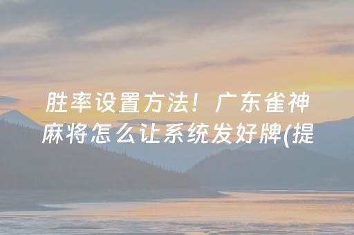 胜率设置方法！广东雀神麻将怎么让系统发好牌(提高胜率办法)