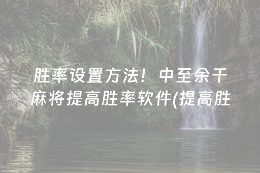 胜率设置方法！中至余干麻将提高胜率软件(提高胜率办法)
