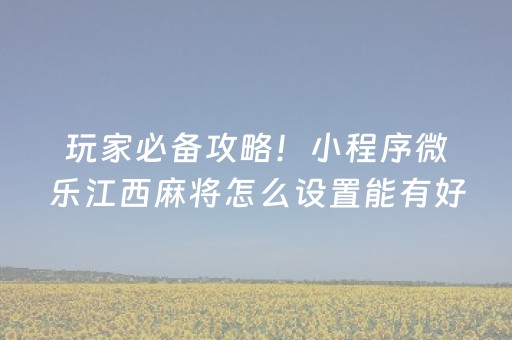 玩家必备攻略！小程序微乐江西麻将怎么设置能有好牌(怎么打赢的几率大)