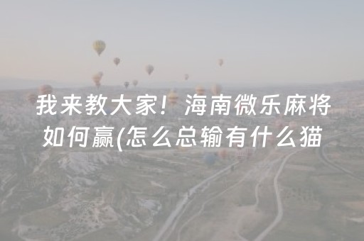 我来教大家！海南微乐麻将如何赢(怎么总输有什么猫腻)