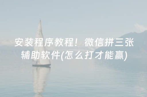 安装程序教程！微信拼三张辅助软件(怎么打才能赢)