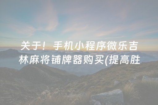 关于！手机小程序微乐吉林麻将铺牌器购买(提高胜率办法)