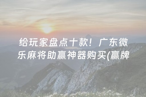 给玩家盘点十款！广东微乐麻将助赢神器购买(赢牌的技巧)