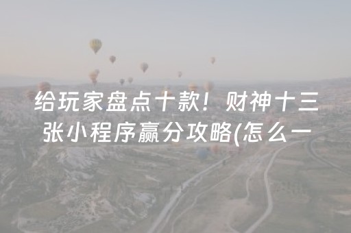 给玩家盘点十款！财神十三张小程序赢分攻略(怎么一直输)