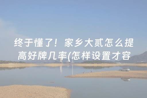 终于懂了！家乡大贰怎么提高好牌几率(怎样设置才容易赢)