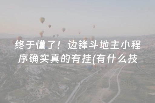 终于懂了！边锋斗地主小程序确实真的有挂(有什么技巧)