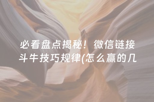 必看盘点揭秘！微信链接斗牛技巧规律(怎么赢的几率大)