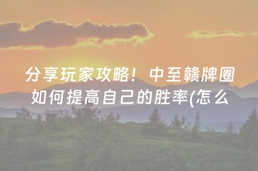 分享玩家攻略！中至赣牌圈如何提高自己的胜率(怎么提升胜率)