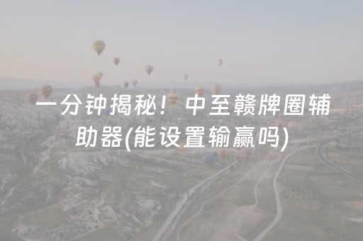一分钟揭秘！中至赣牌圈辅助器(能设置输赢吗)