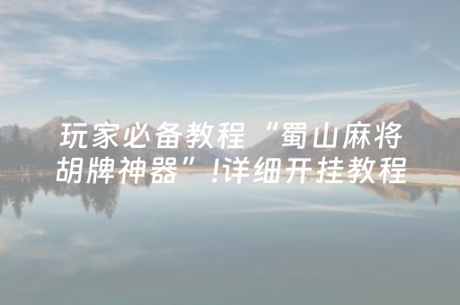 玩家必备教程“蜀山麻将胡牌神器”!详细开挂教程-抖音