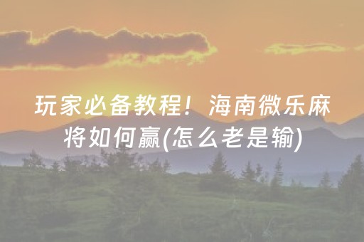 玩家必备教程！海南微乐麻将如何赢(怎么老是输)