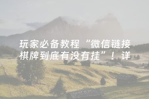 玩家必备教程“微信链接棋牌到底有没有挂”！详细开挂教程（确实真的有挂)-抖音