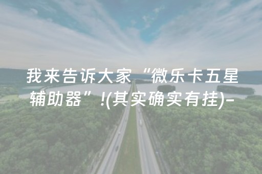 我来告诉大家“微乐卡五星辅助器”!(其实确实有挂)-抖音