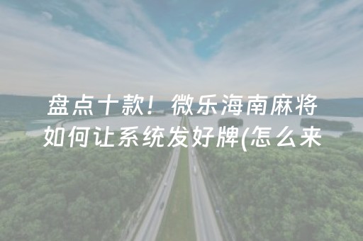 盘点十款！微乐海南麻将如何让系统发好牌(怎么来好牌)