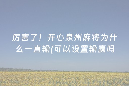 厉害了！开心泉州麻将为什么一直输(可以设置输赢吗)