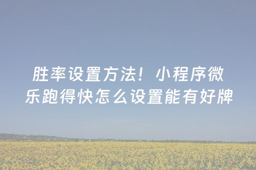 胜率设置方法！小程序微乐跑得快怎么设置能有好牌(怎么打才会赢)