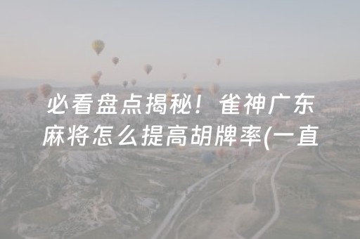 必看盘点揭秘！雀神广东麻将怎么提高胡牌率(一直输怎么办)