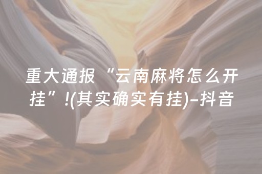 重大通报“云南麻将怎么开挂”!(其实确实有挂)-抖音