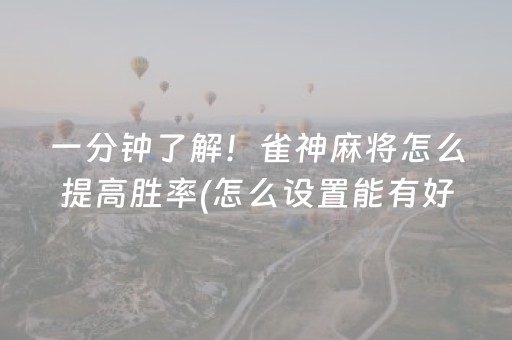 一分钟了解！雀神麻将怎么提高胜率(怎么设置能有好牌)