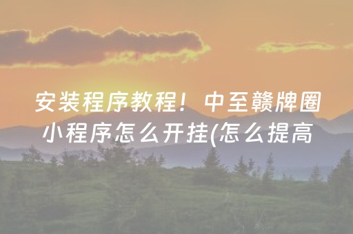 安装程序教程！中至赣牌圈小程序怎么开挂(怎么提高胡牌率)