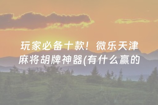 玩家必备十款！微乐天津麻将胡牌神器(有什么赢的技巧)