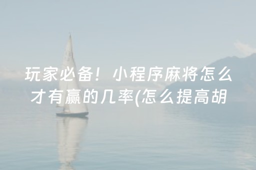 玩家必备！小程序麻将怎么才有赢的几率(怎么提高胡牌率)