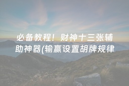 必备教程！财神十三张辅助神器(输赢设置胡牌规律)