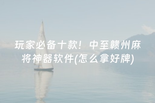 玩家必备十款！中至赣州麻将神器软件(怎么拿好牌)