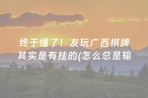 终于懂了！友玩广西棋牌其实是有挂的(怎么总是输)