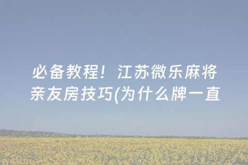 必备教程！江苏微乐麻将亲友房技巧(为什么牌一直很差)