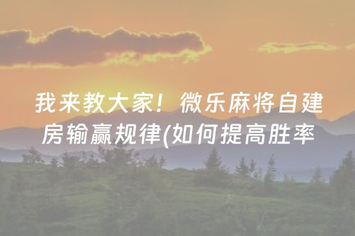 我来教大家！微乐麻将自建房输赢规律(如何提高胜率)
