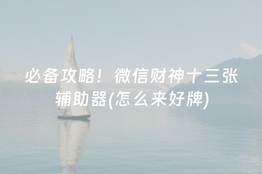 必备攻略！微信财神十三张辅助器(怎么来好牌)