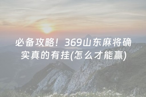必备攻略！369山东麻将确实真的有挂(怎么才能赢)