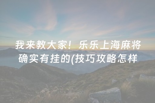 我来教大家！乐乐上海麻将确实有挂的(技巧攻略怎样拿好牌)