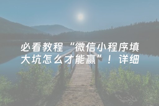 必看教程“微信小程序填大坑怎么才能赢”！详细开挂教程（确实真的有挂)-抖音