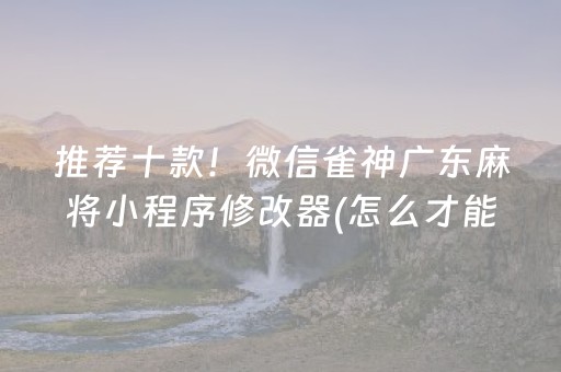 推荐十款！微信雀神广东麻将小程序修改器(怎么才能常赢)
