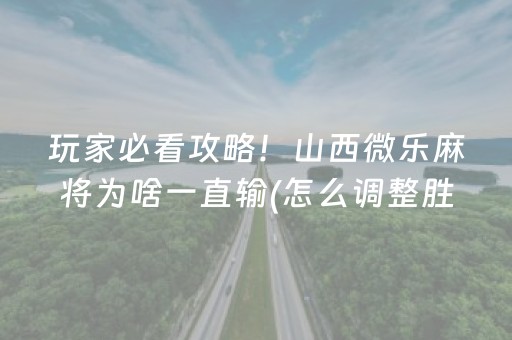 玩家必看攻略！山西微乐麻将为啥一直输(怎么调整胜率)
