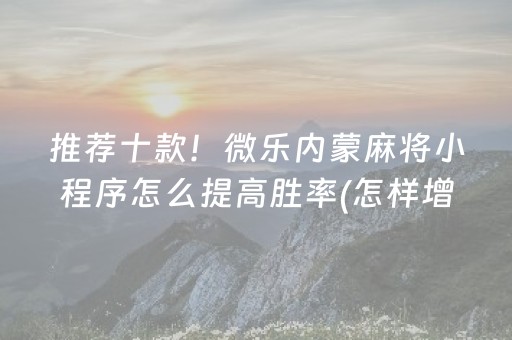 推荐十款！微乐内蒙麻将小程序怎么提高胜率(怎样增加胜率)