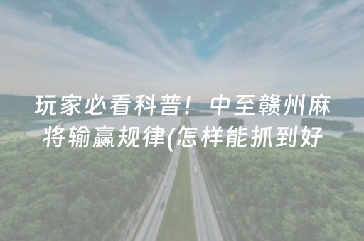 玩家必看科普！中至赣州麻将输赢规律(怎样能抓到好牌)