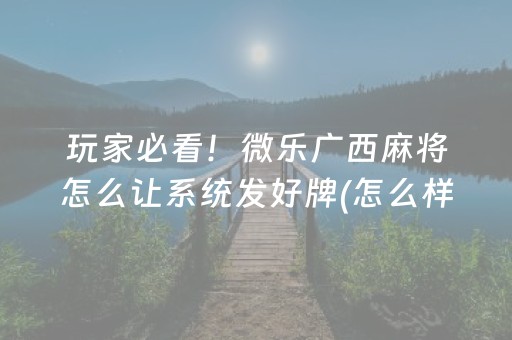 玩家必看！微乐广西麻将怎么让系统发好牌(怎么样来好牌)